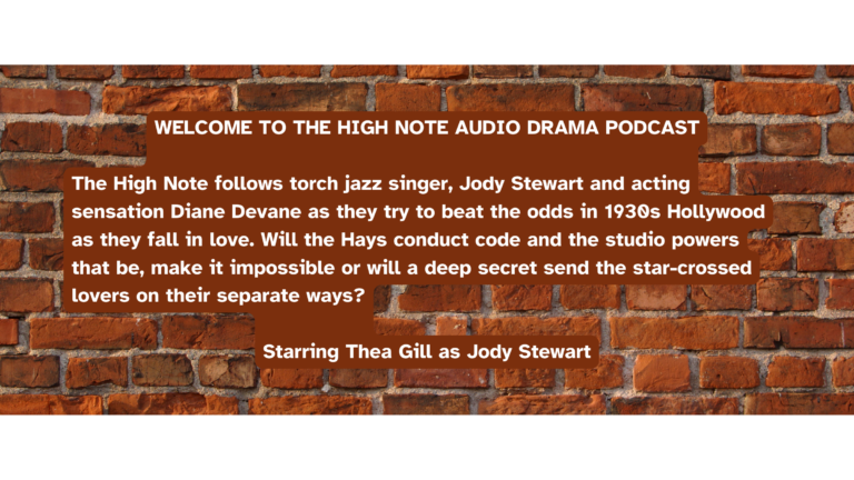 WELCOME TO THE HIGH NOTE AUDIO DRAMA PODCAST The High Note follows torch jazz singer, Jody Stewart and acting sensation Diane Devane as they try to beat the odds in 1930s Hollywood as they fall in love. Will the Hays conduct code and the studio powers that be, make it impossible or will a deep secret send the star-crossed lovers on their separate ways? Starring Thea Gill as Jody Stewart